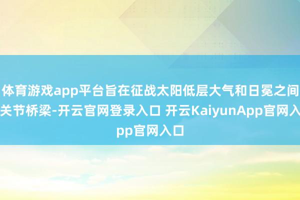 体育游戏app平台旨在征战太阳低层大气和日冕之间的关节桥梁-开云官网登录入口 开云KaiyunApp官网入口