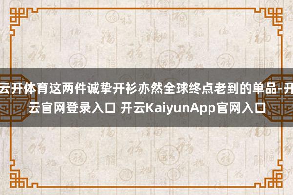 云开体育这两件诚挚开衫亦然全球终点老到的单品-开云官网登录入口 开云KaiyunApp官网入口