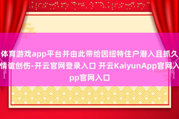 体育游戏app平台并由此带给因纽特住户潜入且抓久的情谊创伤-开云官网登录入口 开云KaiyunApp官网入口