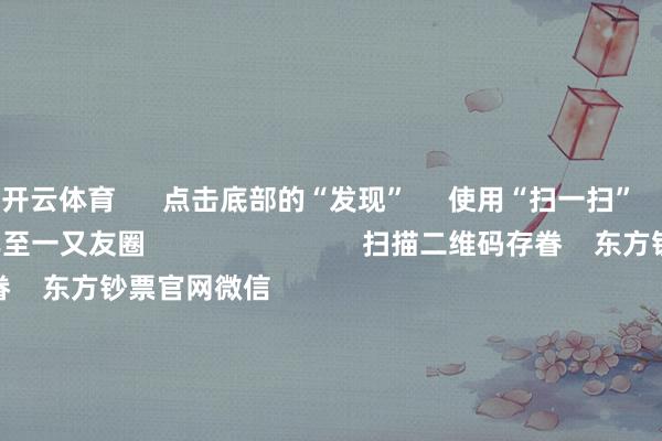 开云体育      点击底部的“发现”     使用“扫一扫”     即可将网页共享至一又友圈                            扫描二维码存眷    东方钞票官网微信                                                                        沪股通             深股通             港