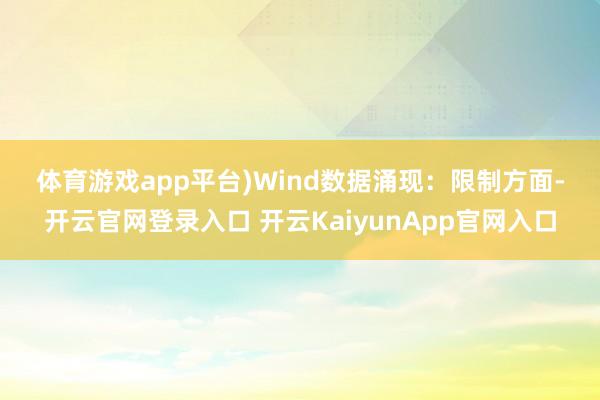 体育游戏app平台)　　Wind数据涌现：　　限制方面-开云官网登录入口 开云KaiyunApp官网入口