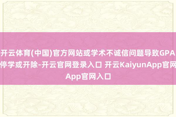 开云体育(中国)官方网站或学术不诚信问题导致GPA低被停学或开除-开云官网登录入口 开云KaiyunApp官网入口