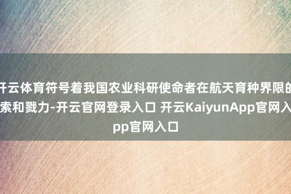 开云体育符号着我国农业科研使命者在航天育种界限的探索和戮力-开云官网登录入口 开云KaiyunApp官网入口