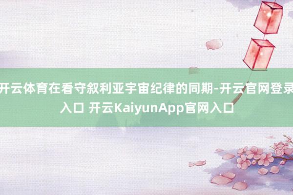 开云体育在看守叙利亚宇宙纪律的同期-开云官网登录入口 开云KaiyunApp官网入口