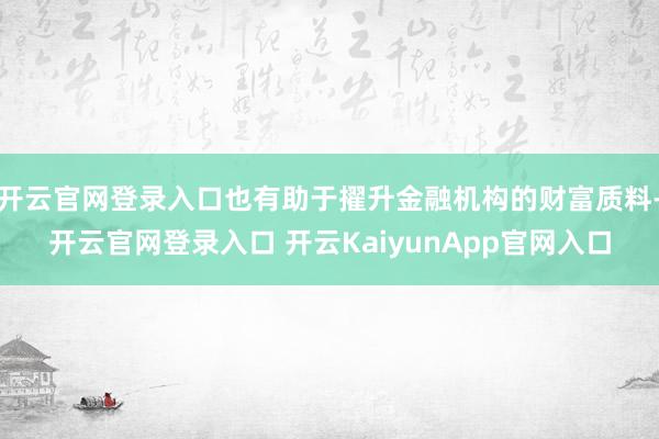 开云官网登录入口也有助于擢升金融机构的财富质料-开云官网登录入口 开云KaiyunApp官网入口