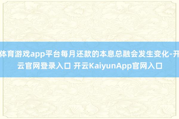 体育游戏app平台每月还款的本息总融会发生变化-开云官网登录入口 开云KaiyunApp官网入口