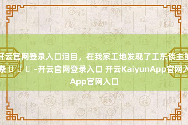 开云官网登录入口泪目，在我家工地发现了工东谈主的纸条 ​​​-开云官网登录入口 开云KaiyunApp官网入口
