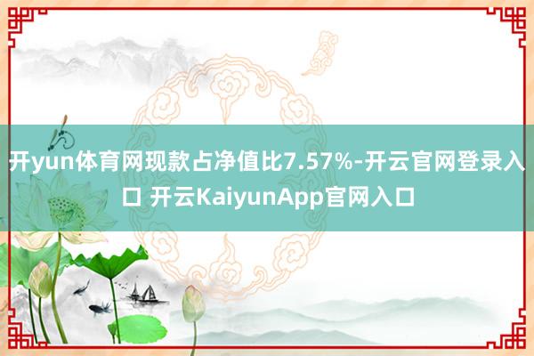 开yun体育网现款占净值比7.57%-开云官网登录入口 开云KaiyunApp官网入口