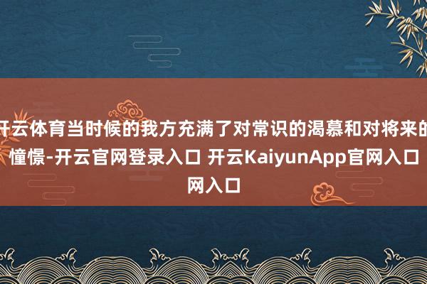 开云体育当时候的我方充满了对常识的渴慕和对将来的憧憬-开云官网登录入口 开云KaiyunApp官网入口