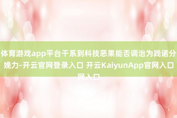 体育游戏app平台干系到科技恶果能否调治为践诺分娩力-开云官网登录入口 开云KaiyunApp官网入口