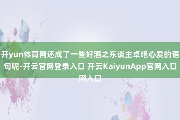 开yun体育网还成了一些好酒之东谈主卓绝心爱的语句呢-开云官网登录入口 开云KaiyunApp官网入口