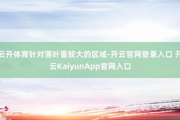 云开体育针对落叶量较大的区域-开云官网登录入口 开云KaiyunApp官网入口