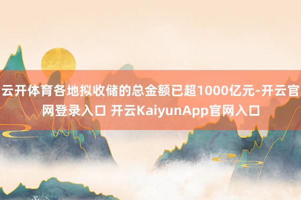 云开体育各地拟收储的总金额已超1000亿元-开云官网登录入口 开云KaiyunApp官网入口