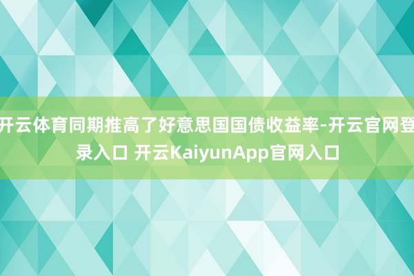 开云体育同期推高了好意思国国债收益率-开云官网登录入口 开云KaiyunApp官网入口