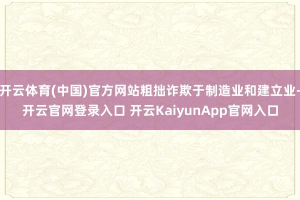 开云体育(中国)官方网站粗拙诈欺于制造业和建立业-开云官网登录入口 开云KaiyunApp官网入口