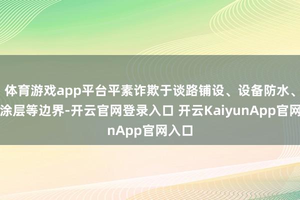 体育游戏app平台平素诈欺于谈路铺设、设备防水、防腐涂层等边界-开云官网登录入口 开云KaiyunApp官网入口