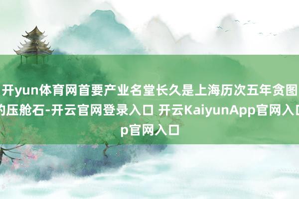 开yun体育网首要产业名堂长久是上海历次五年贪图的压舱石-开云官网登录入口 开云KaiyunApp官网入口