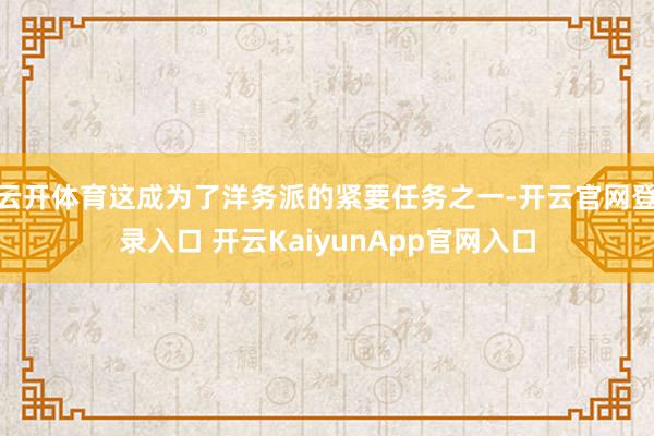 云开体育这成为了洋务派的紧要任务之一-开云官网登录入口 开云KaiyunApp官网入口
