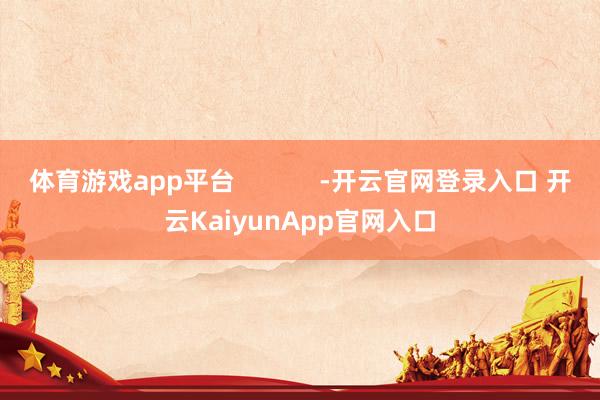 体育游戏app平台            -开云官网登录入口 开云KaiyunApp官网入口