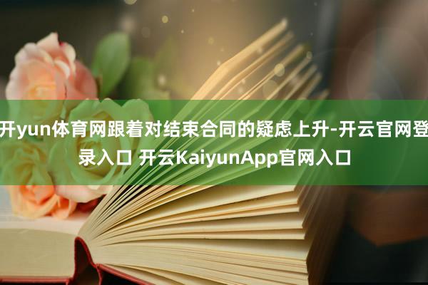 开yun体育网跟着对结束合同的疑虑上升-开云官网登录入口 开云KaiyunApp官网入口