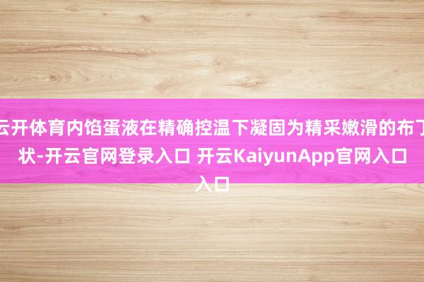 云开体育内馅蛋液在精确控温下凝固为精采嫩滑的布丁状-开云官网登录入口 开云KaiyunApp官网入口