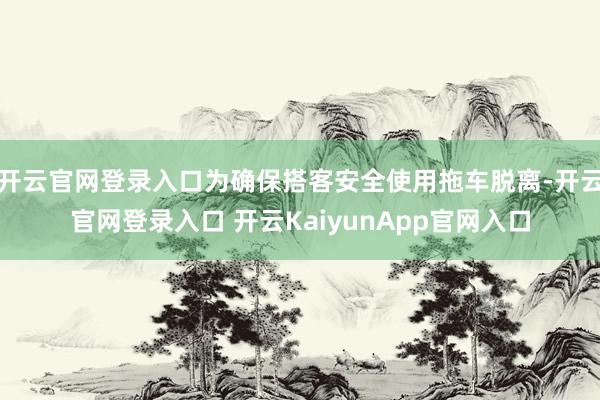开云官网登录入口为确保搭客安全使用拖车脱离-开云官网登录入口 开云KaiyunApp官网入口