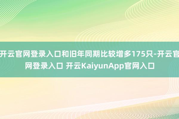 开云官网登录入口和旧年同期比较增多175只-开云官网登录入口 开云KaiyunApp官网入口