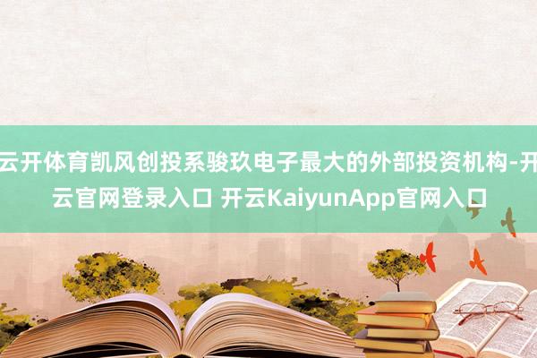 云开体育凯风创投系骏玖电子最大的外部投资机构-开云官网登录入口 开云KaiyunApp官网入口