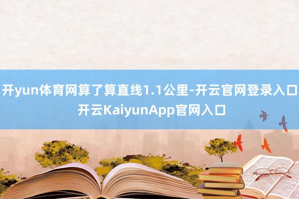 开yun体育网算了算直线1.1公里-开云官网登录入口 开云KaiyunApp官网入口