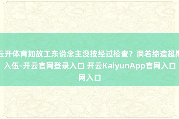 云开体育如故工东说念主没按经过检查?淌若缔造超期入伍-开云官网登录入口 开云KaiyunApp官网入口