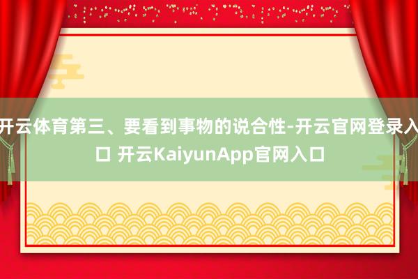 开云体育第三、要看到事物的说合性-开云官网登录入口 开云KaiyunApp官网入口