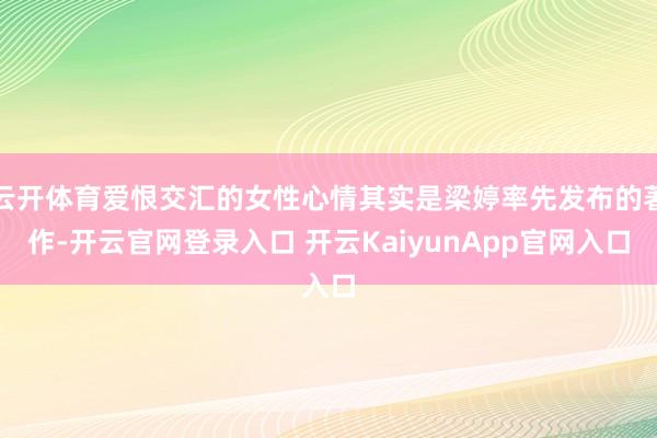 云开体育爱恨交汇的女性心情其实是梁婷率先发布的著作-开云官网登录入口 开云KaiyunApp官网入口