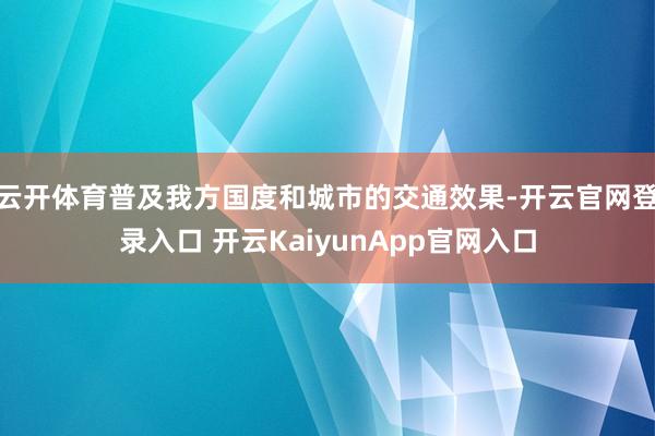 云开体育普及我方国度和城市的交通效果-开云官网登录入口 开云KaiyunApp官网入口