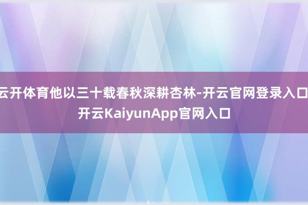 云开体育他以三十载春秋深耕杏林-开云官网登录入口 开云KaiyunApp官网入口