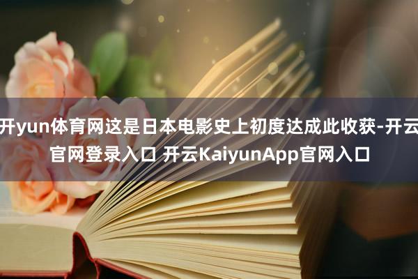 开yun体育网这是日本电影史上初度达成此收获-开云官网登录入口 开云KaiyunApp官网入口